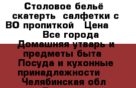 Столовое бельё, скатерть, салфетки с ВО пропиткой › Цена ­ 100 - Все города Домашняя утварь и предметы быта » Посуда и кухонные принадлежности   . Челябинская обл.,Троицк г.